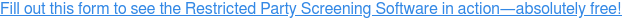 Fill out this form to see the Restricted Party Screening Software in  action—absolutely free!